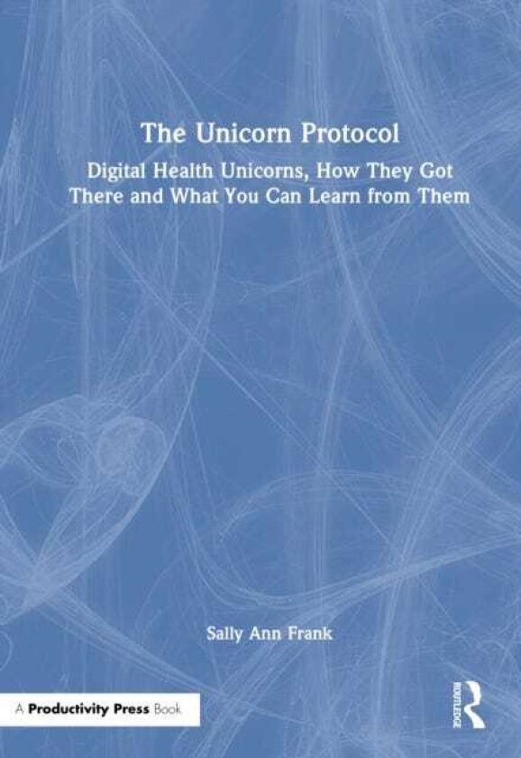 The Unicorn Protocol Digital Health Unicorns, How They Got There and What You Can Learn from Them