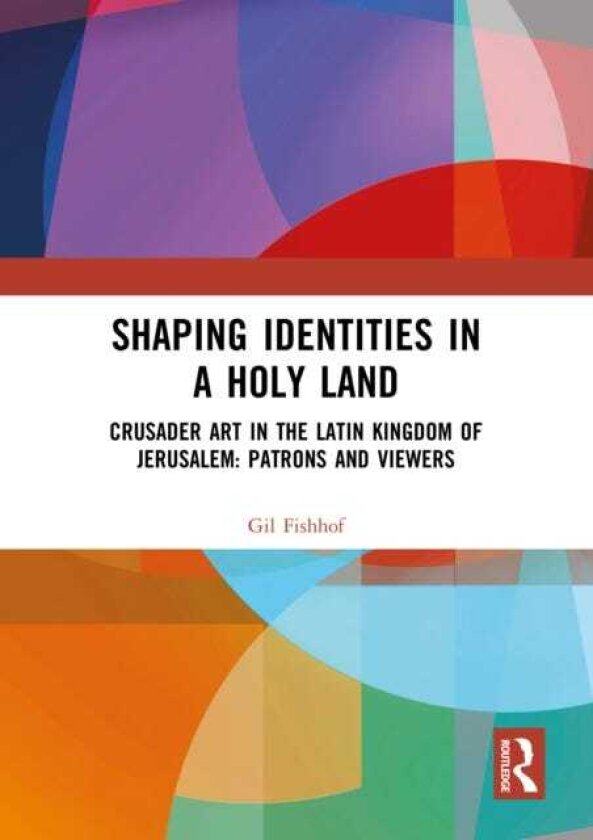 Shaping Identities in a Holy Land Crusader Art in the Latin Kingdom of Jerusalem: Patrons and Viewers