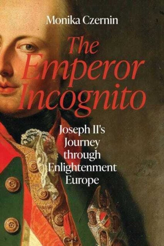 The Emperor Incognito Joseph II's Journey through Enlightenment Europe