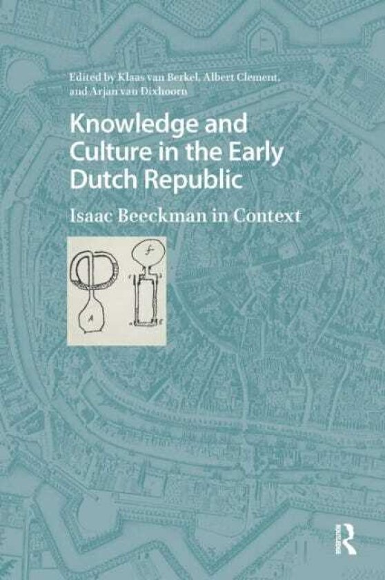 Knowledge and Culture in the Early Dutch Republic Isaac Beeckman in Context