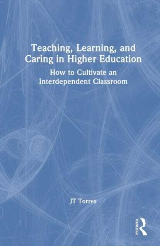Teaching, Learning, and Caring in Higher Education How to Cultivate an Interdependent Classroom