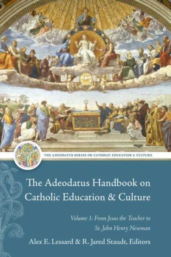 The Adeodatus Handbook on Catholic Education and Culture Volume 1: From Jesus the Teacher to St. John Henry Newman