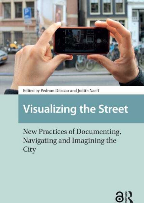 Visualizing the Street New Practices of Documenting, Navigating and Imagining the City