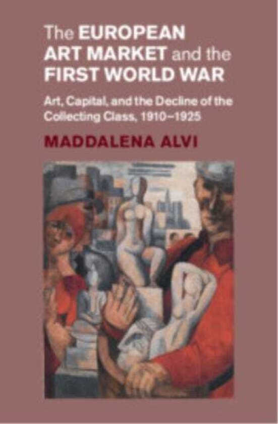 The European Art Market and the First World War Art, Capital, and the Decline of the Collecting Class, 1910–1925