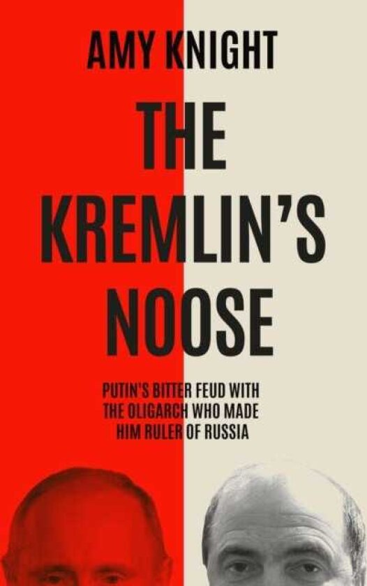 The Kremlin's Noose Vladimir Putin’s Bitter Feud with the Oligarch Who Made Him Ruler of Russia