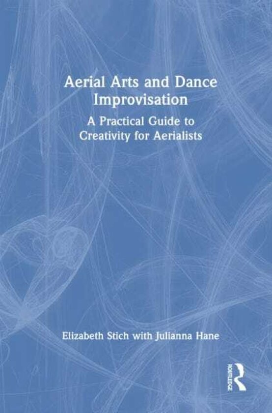 Aerial Arts and Dance Improvisation A Practical Guide to Creativity for Aerialists