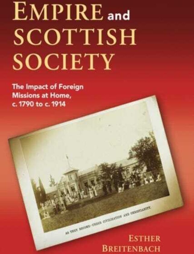 Empire and Scottish Society The Impact of Foreign Missions at Home, c. 1790 to c. 1914