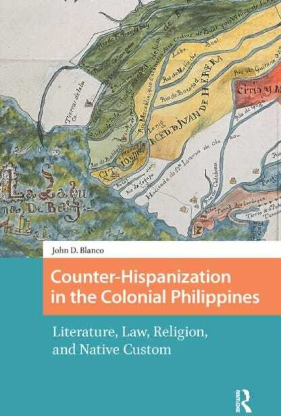 CounterHispanization in the Colonial Philippines Literature, Law, Religion, and Native Custom