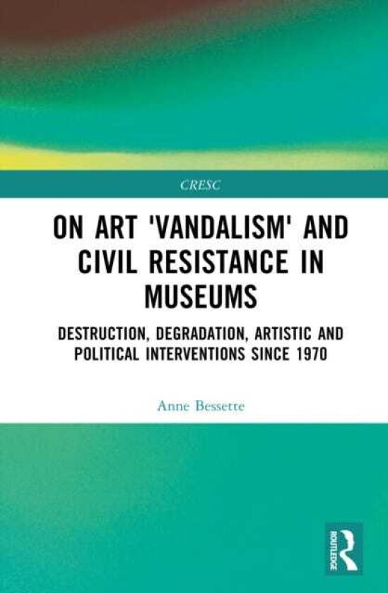 On Art 'Vandalism' and Civil Resistance in Museums Destruction, Degradation, Artistic and Political Interventions since 1970