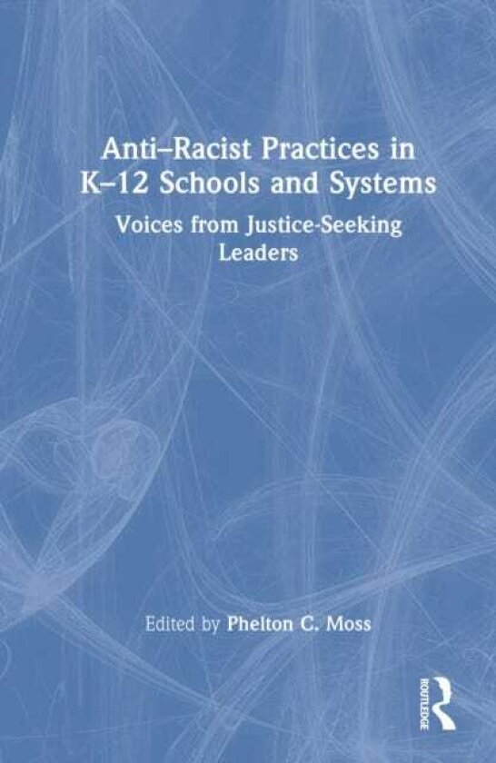 Anti–Racist Practices in K–12 Schools and Systems Voices from Justice–Seeking Leaders