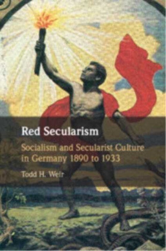Red Secularism Socialism and Secularist Culture in Germany 1890 to 1933