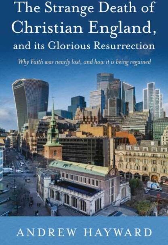The Strange Death of Christian England, and its Glorious Resurrection Why Faith was nearly lost, and how it is being regained