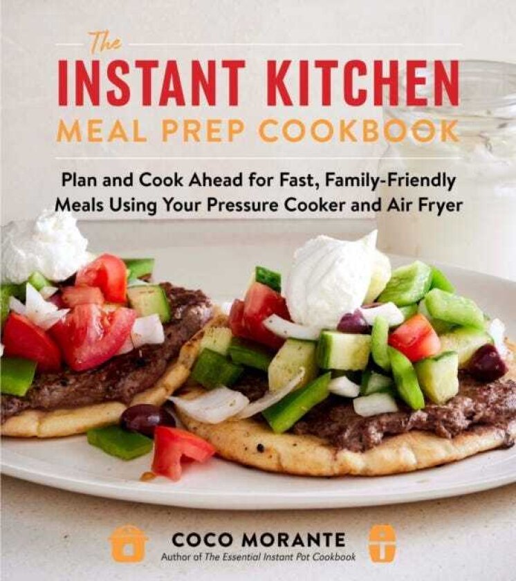 The Instant Kitchen Meal Prep Cookbook Plan and Cook Ahead for Fast, FamilyFriendly Meals Using Your Pressure Cooker and Air Fryer
