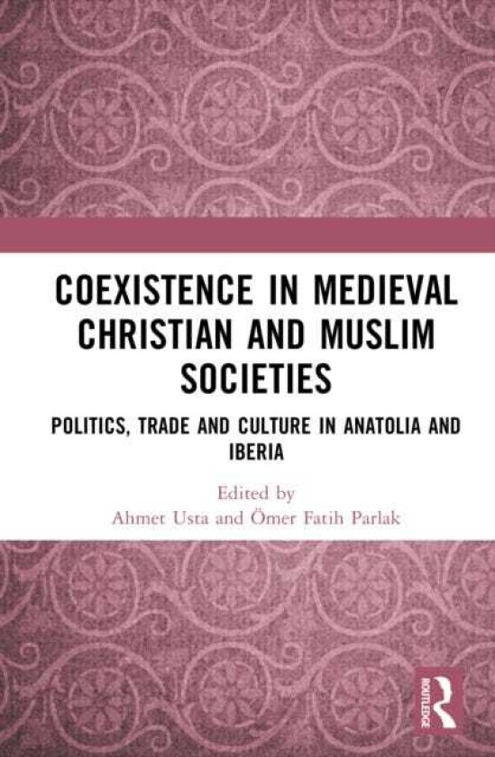 Coexistence in Medieval Christian and Muslim Societies Politics, Trade and Culture in Anatolia and Iberia