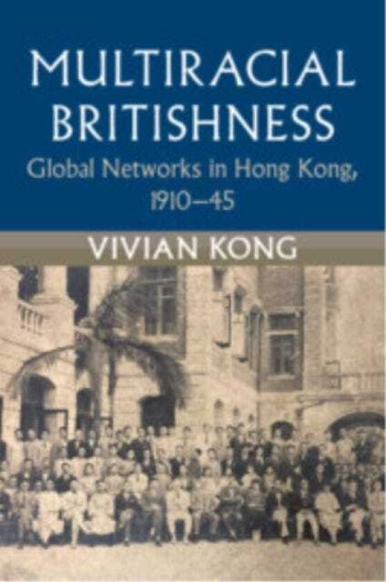 Multiracial Britishness Global Networks in Hong Kong, 1910?45