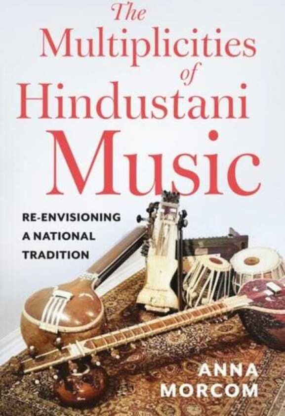 The Multiplicities of Hindustani Music Reenvisioning a National Tradition