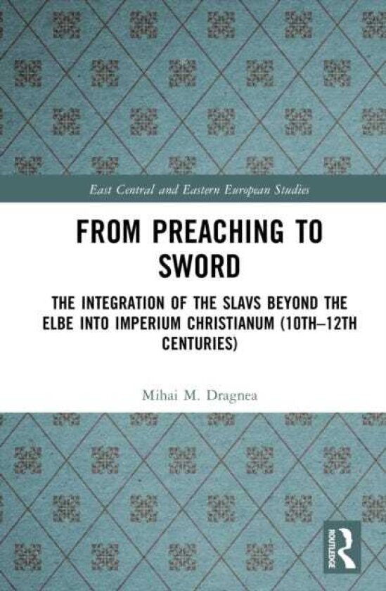 From Preaching to Sword The Integration of the Slavs Beyond the Elbe into Imperium Christianum (10th–12th Centuries)