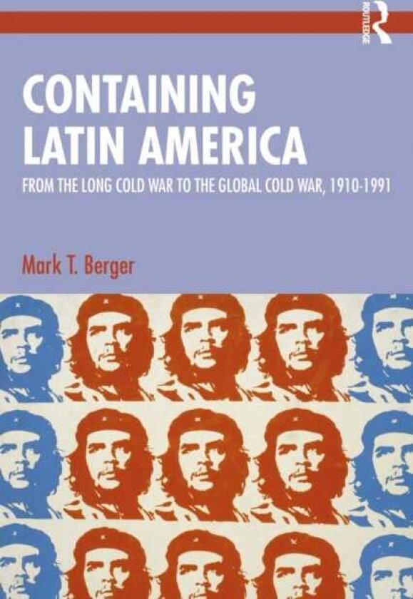 Containing Latin America From the Long Cold War to the Global Cold War in the Americas, 1910–1991