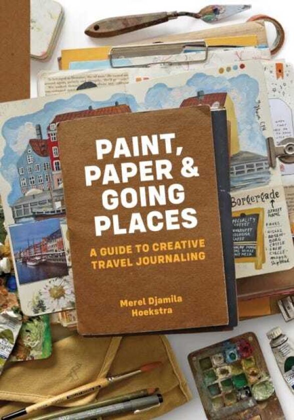 Paint, Paper & Going Places A guide to creative travel journaling