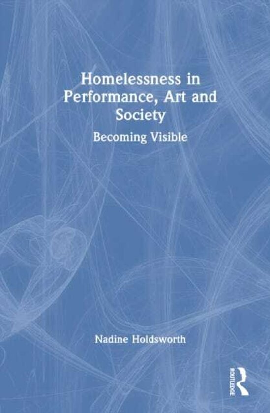 Homelessness in Performance, Art and Society Becoming Visible