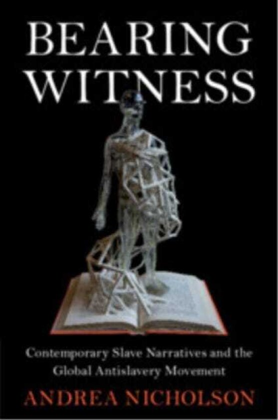 Bearing Witness Contemporary Slave Narratives and the Global Antislavery Movement