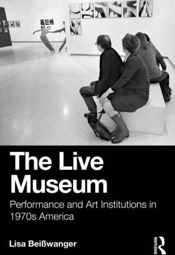 The Live Museum Performance and Art Institutions in 1970s America