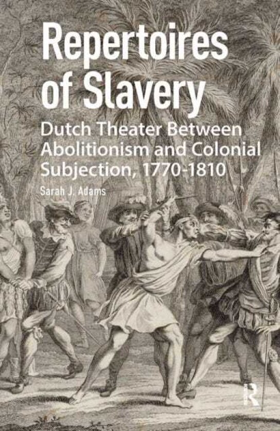 Repertoires of Slavery Dutch Theater Between Abolitionism and Colonial Subjection, 17701810