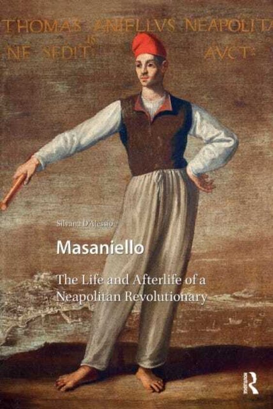 Masaniello The Life and Afterlife of a Neapolitan Revolutionary