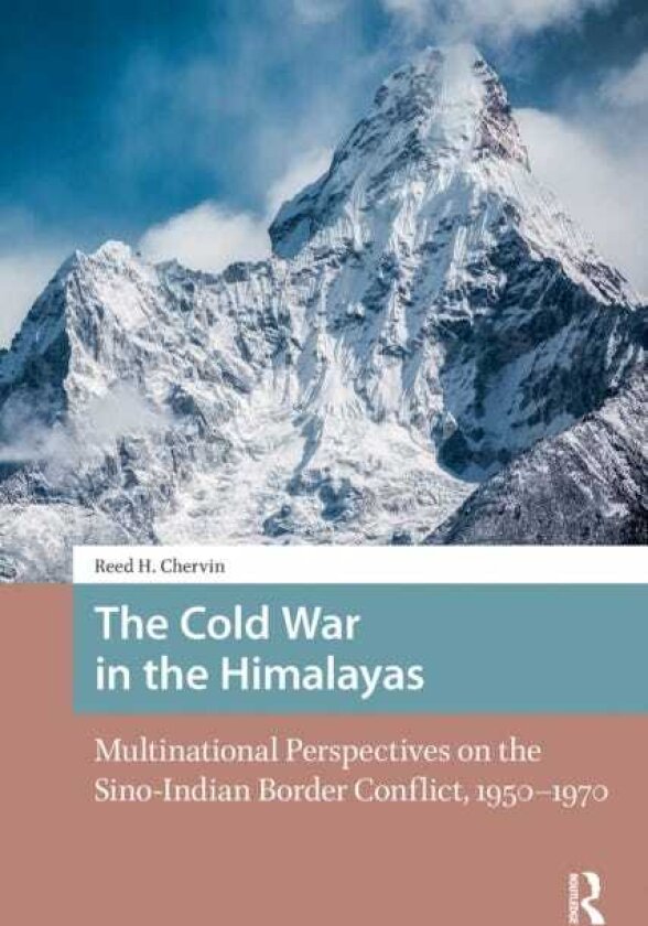 The Cold War in the Himalayas Multinational Perspectives on the SinoIndian Border Conflict, 19501970