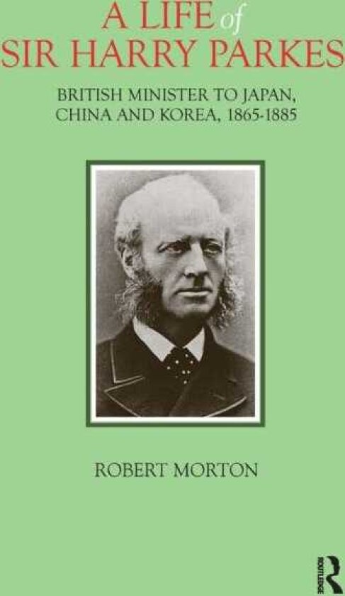 A Life of Sir Harry Parkes British Minister to Japan, China and Korea, 18651885