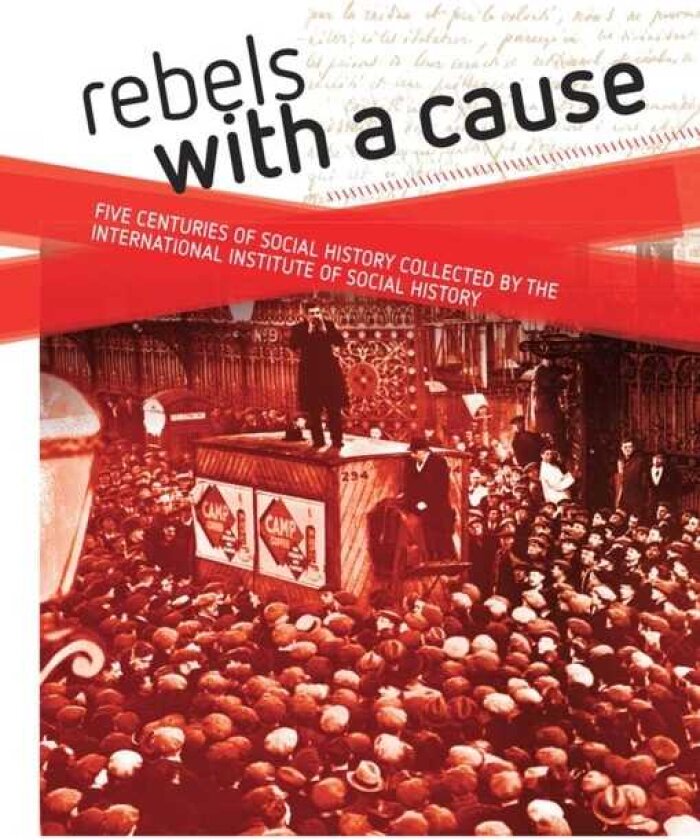 Rebels with a cause Five centuries of social history collected by the International Institute of Social History