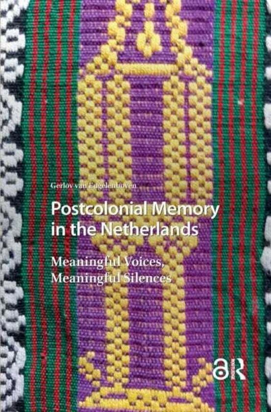 Postcolonial Memory in the Netherlands Meaningful Voices, Meaningful Silences