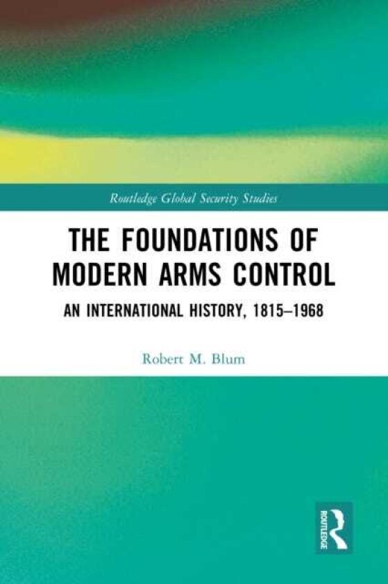 The Foundations of Modern Arms Control An International History, 18151968