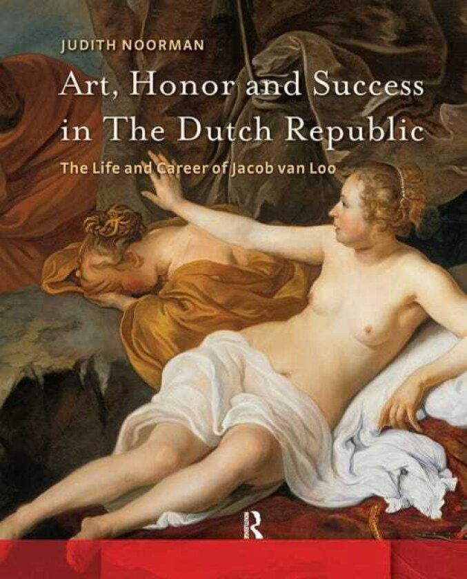 Art, Honor and Success in The Dutch Republic The Life and Career of Jacob van Loo