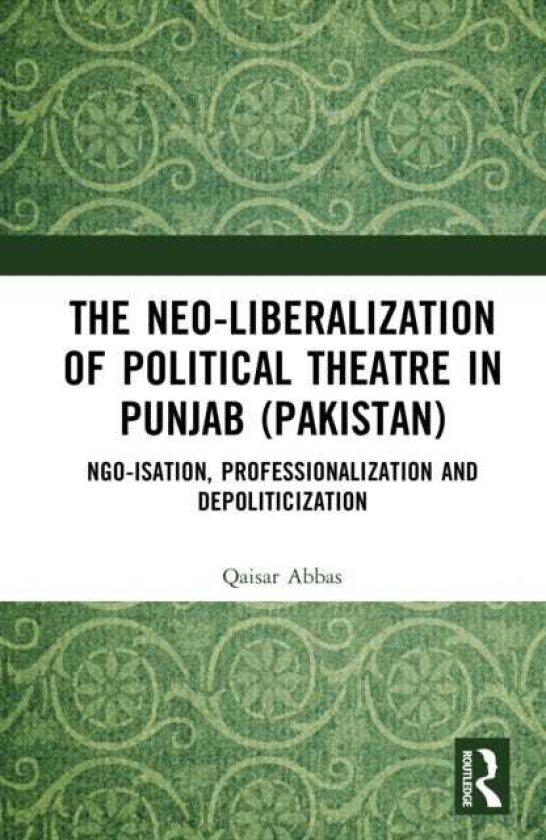 The Neoliberalization of Political Theatre in Punjab (Pakistan) NGOisation, Professionalization and Depoliticization