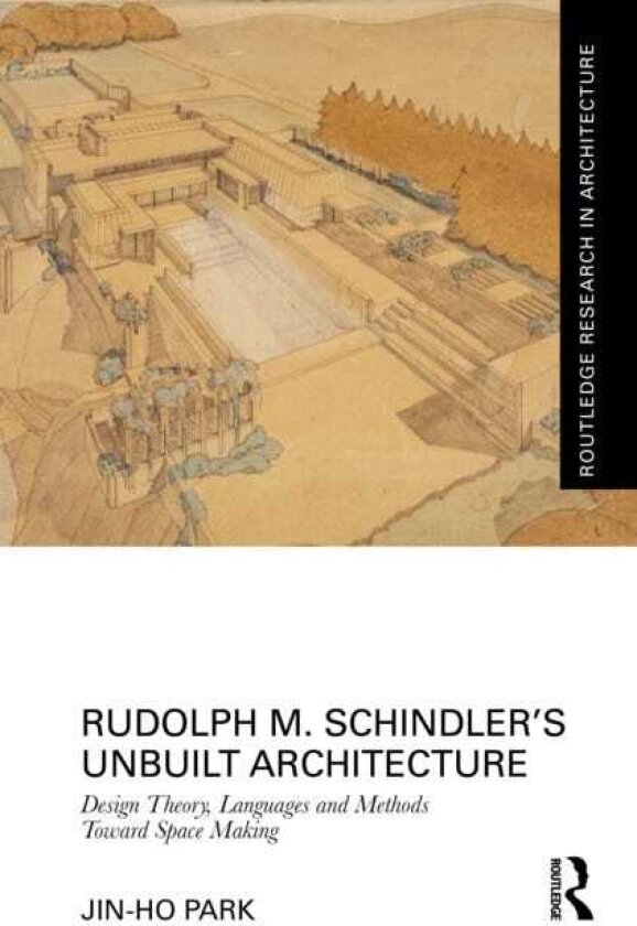 Rudolph M. Schindler’s Unbuilt Architecture Design Theory, Languages and Methods Toward Space Making