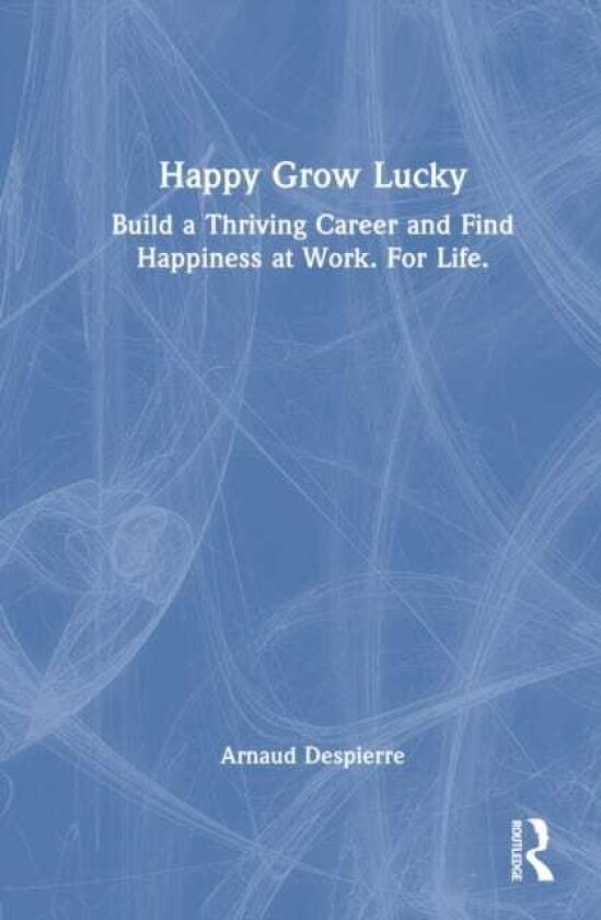 Happy Grow Lucky Build a Thriving Career and Find Happiness at Work. For Life.