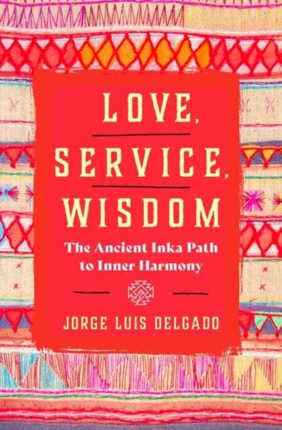 Love, Service, Wisdom The Ancient Inka Path to Inner Harmony