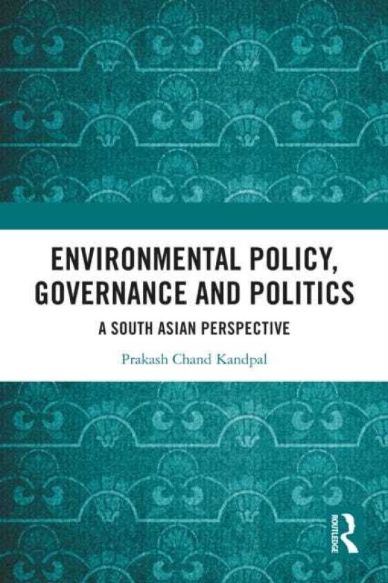 Environmental Policy, Governance and Politics A South Asian Perspective
