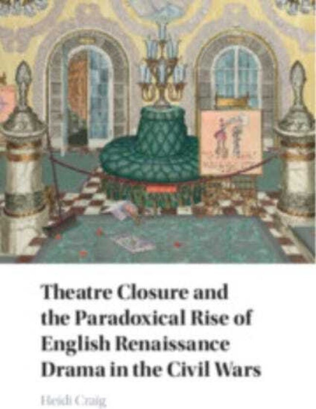 Theatre Closure and the Paradoxical Rise of English Renaissance Drama in the Civil Wars