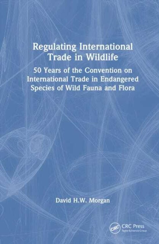 Regulating International Trade in Wildlife 50 Years of the Convention on International Trade in Endangered Species of Wild Fauna and Flora