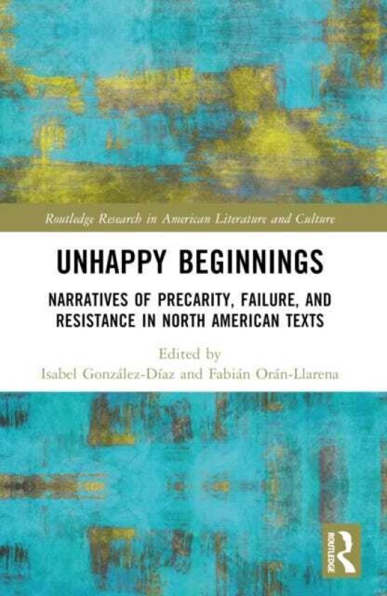 Unhappy Beginnings Narratives of Precarity, Failure, and Resistance in North American Texts