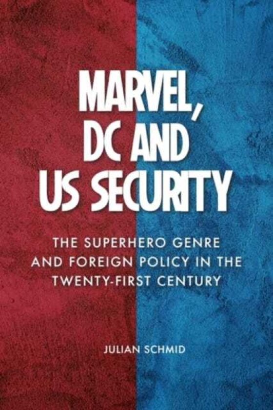Marvel, DC and US Security The Superhero Genre and Foreign Policy in the Twentyfirst Century