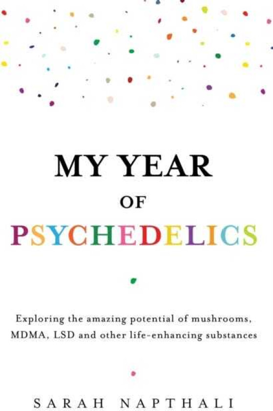 My Year of Psychedelics Exploring the amazing potential of mushrooms, MDMA, LSD and other lifeenhancing substances
