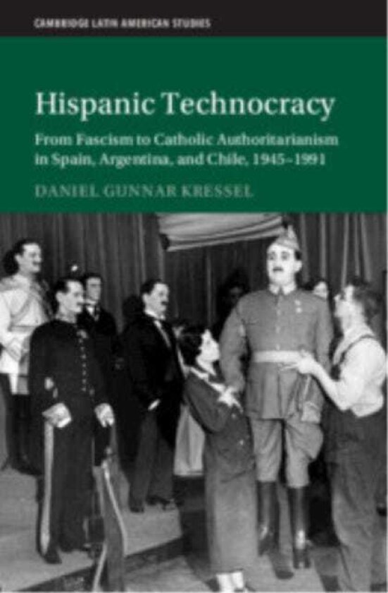 Hispanic Technocracy From Fascism to Catholic Authoritarianism in Spain, Argentina, and Chile, 1945–1991