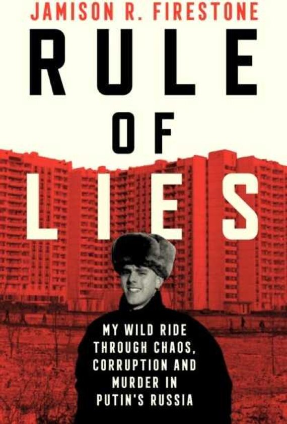 Rule of Lies My Wild Ride Through Chaos, Corruption, and Murder in Putin's Russia