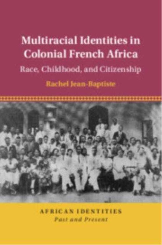 Multiracial Identities in Colonial French Africa Race, Childhood, and Citizenship