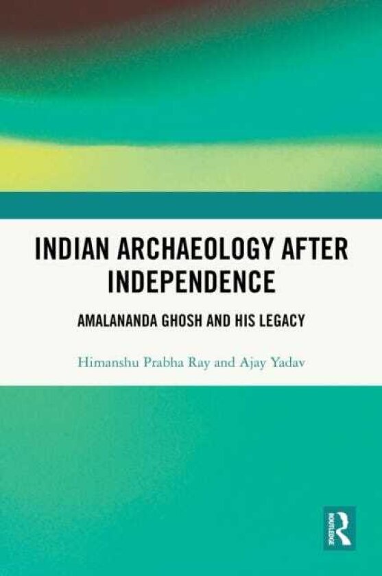 Indian Archaeology After Independence Amalananda Ghosh and His Tenure