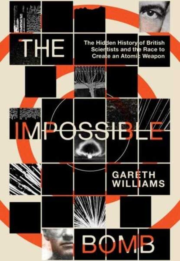 The Impossible Bomb The Hidden History of British Scientists and the Race to Create an Atomic Weapon