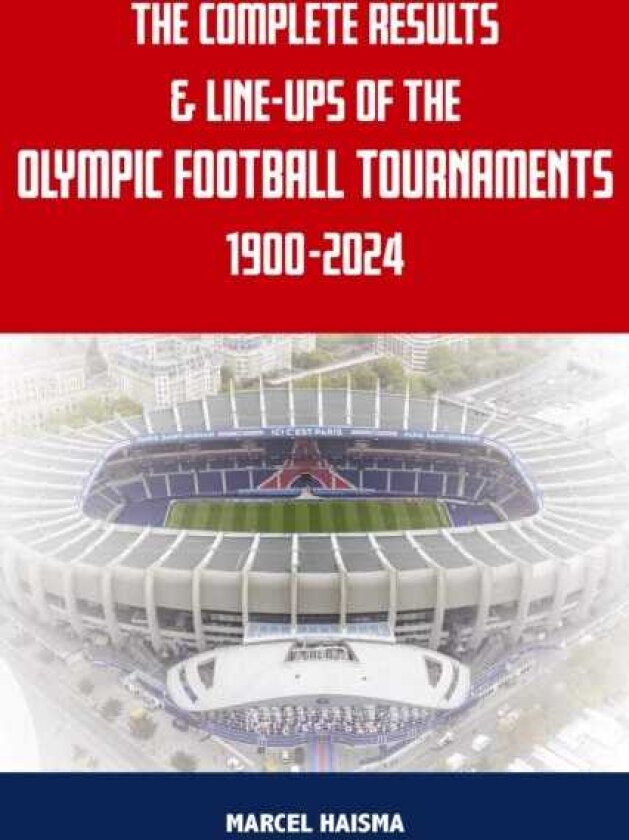 The Complete Results & Lineups of the Olympic Football Tournaments 19002024